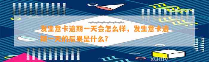 发生意卡逾期一天会怎么样，发生意卡逾期一天的后果是什么？