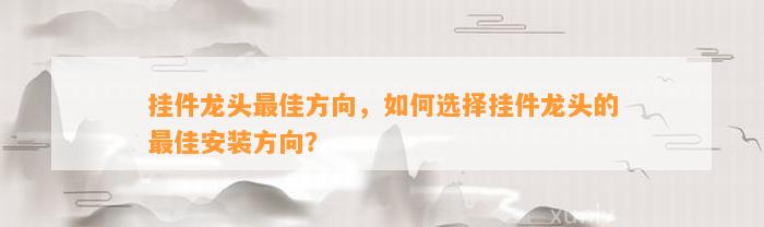 挂件龙头最佳方向，怎样选择挂件龙头的最佳安装方向？