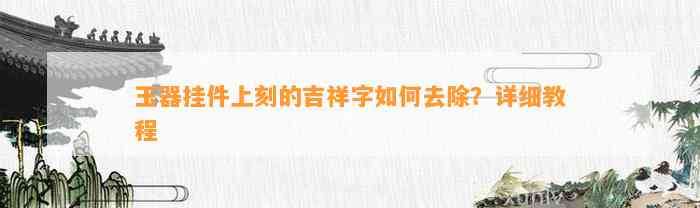 玉器挂件上刻的吉祥字怎样去除？详细教程