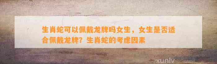 生肖蛇可以佩戴龙牌吗女生，女生是不是适合佩戴龙牌？生肖蛇的考虑因素