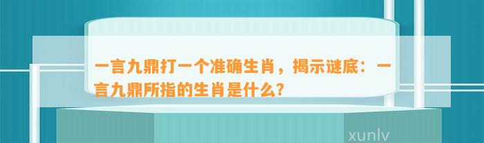 一言九鼎打一个准确生肖，揭示谜底：一言九鼎所指的生肖是什么？