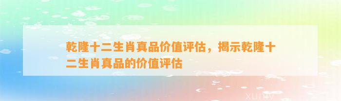 乾隆十二生肖真品价值评估，揭示乾隆十二生肖真品的价值评估