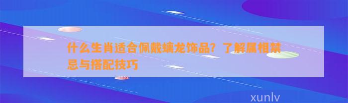 什么生肖适合佩戴螭龙饰品？熟悉属相禁忌与搭配技巧