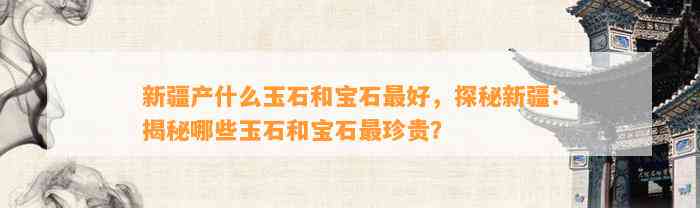 新疆产什么玉石和宝石最好，探秘新疆：揭秘哪些玉石和宝石最珍贵？