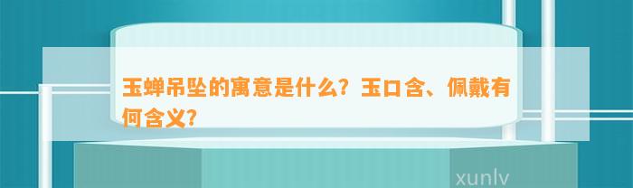 玉蝉吊坠的寓意是什么？玉口含、佩戴有何含义？