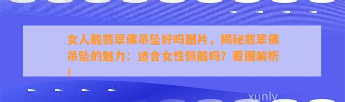 女人戴翡翠佛吊坠好吗图片，揭秘翡翠佛吊坠的魅力：适合女性佩戴吗？看图解析！