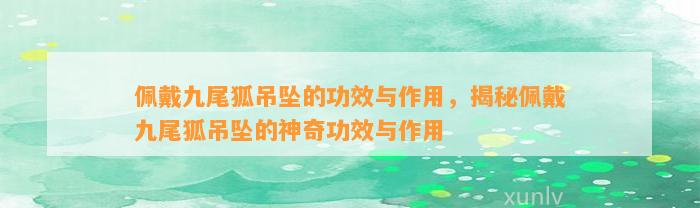 佩戴九尾狐吊坠的功效与作用，揭秘佩戴九尾狐吊坠的神奇功效与作用