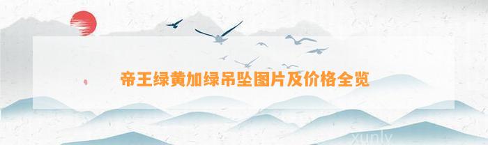 帝王绿黄加绿吊坠图片及价格全览