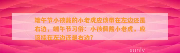 端午节小孩戴的小老虎应带在左边还是右边，端午节习俗：小孩佩戴小老虎，应挂在左边还是右边？