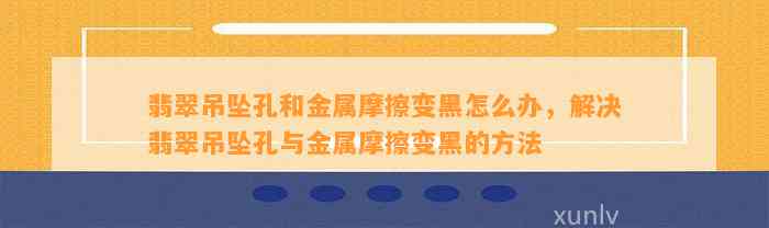 翡翠吊坠孔和金属摩擦变黑怎么办，解决翡翠吊坠孔与金属摩擦变黑的方法