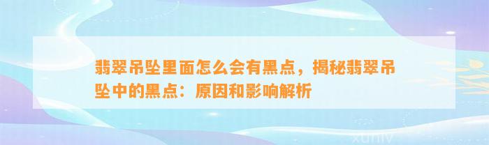 翡翠吊坠里面怎么会有黑点，揭秘翡翠吊坠中的黑点：起因和作用解析