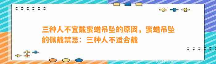 三种人不宜戴蜜蜡吊坠的起因，蜜蜡吊坠的佩戴禁忌：三种人不适合戴