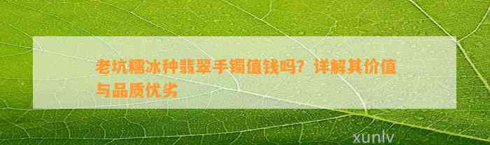 老坑糯冰种翡翠手镯值钱吗？详解其价值与品质优劣