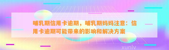 哺乳期信用卡逾期，哺乳期妈妈注意：信用卡逾期可能带来的影响和解决方案