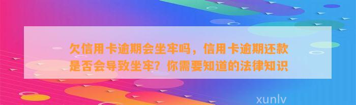 欠信用卡逾期会坐牢吗，信用卡逾期还款是否会导致坐牢？你需要知道的法律知识