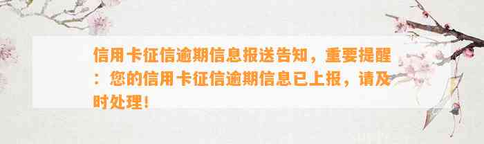 信用卡征信逾期信息报送告知，重要提醒：您的信用卡征信逾期信息已上报，请及时处理！