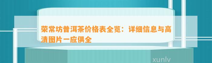 荣常坊普洱茶价格表全览：详细信息与高清图片一应俱全