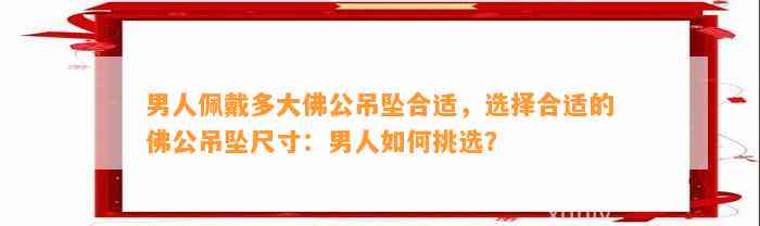 男人佩戴多大佛公吊坠合适，选择合适的佛公吊坠尺寸：男人怎样挑选？