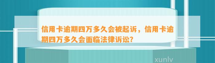 信用卡逾期四万多久会被起诉，信用卡逾期四万多久会面临法律诉讼？