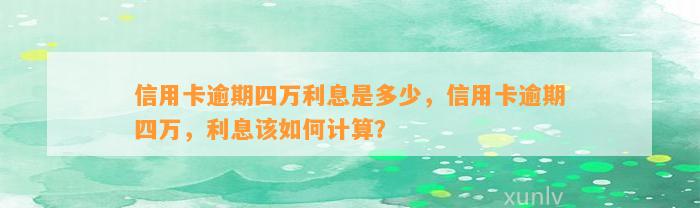 信用卡逾期四万利息是多少，信用卡逾期四万，利息该如何计算？