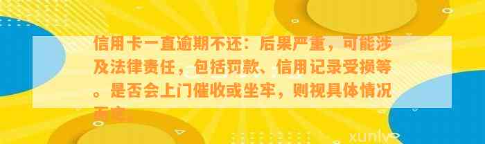 信用卡一直逾期不还：后果严重，可能涉及法律责任，包括罚款、信用记录受损等。是否会上门催收或坐牢，则视具体情况而定。