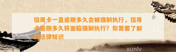 信用卡一直逾期多久会被强制执行，信用卡逾期多久将面临强制执行？你需要了解的法律知识