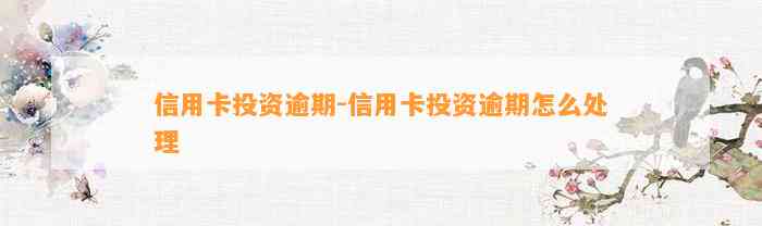 信用卡投资逾期-信用卡投资逾期怎么处理