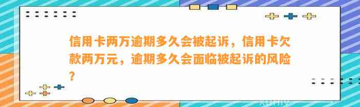 信用卡两万逾期多久会被起诉，信用卡欠款两万元，逾期多久会面临被起诉的风险？