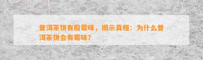 普洱茶饼有股霉味，揭示真相：为什么普洱茶饼会有霉味？