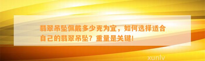 翡翠吊坠佩戴多少克为宜，怎样选择适合本人的翡翠吊坠？重量是关键！