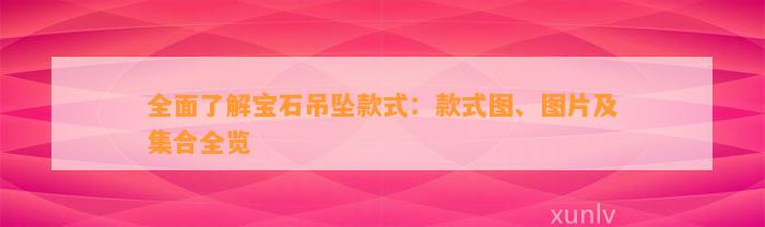 全面熟悉宝石吊坠款式：款式图、图片及集合全览