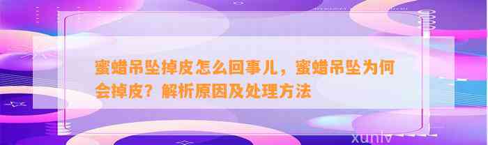 蜜蜡吊坠掉皮怎么回事儿，蜜蜡吊坠为何会掉皮？解析起因及解决方法