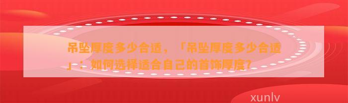 吊坠厚度多少合适，「吊坠厚度多少合适」：怎样选择适合本人的首饰厚度？