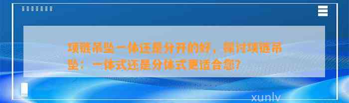 项链吊坠一体还是分开的好，探讨项链吊坠：一体式还是分体式更适合您？