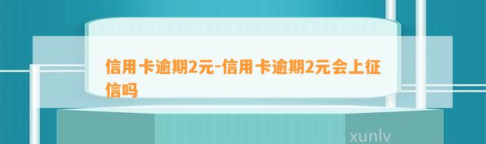 信用卡逾期2元-信用卡逾期2元会上征信吗