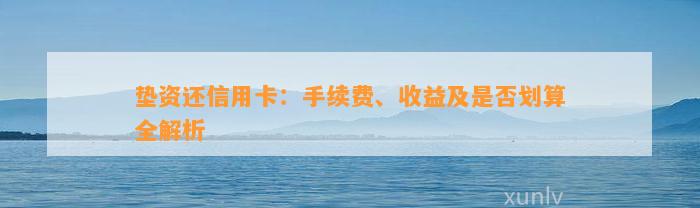 垫资还信用卡：手续费、收益及是否划算全解析