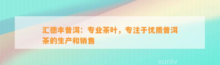 汇德丰普洱：专业茶叶，专注于优质普洱茶的生产和销售