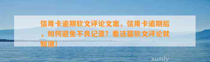 信用卡逾期软文评论文案，信用卡逾期后，如何避免不良记录？看这篇软文评论就知道！