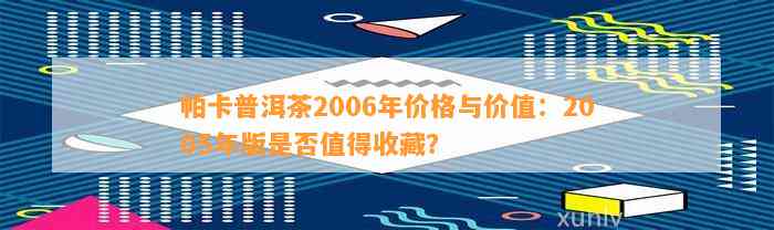 帕卡普洱茶2006年价格与价值：2005年版是不是值得收藏？