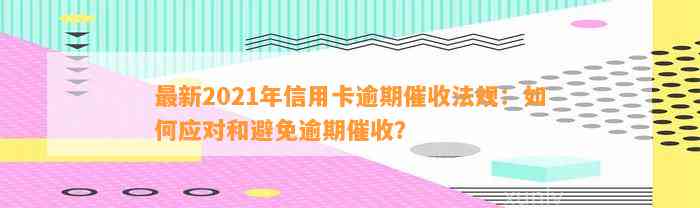 最新2021年信用卡逾期催收法规：如何应对和避免逾期催收？