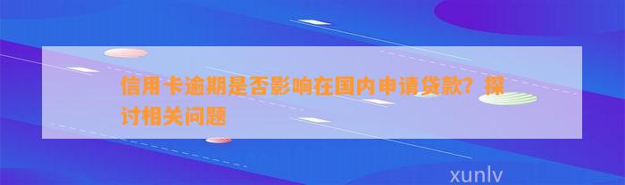 信用卡逾期是否影响在国内申请贷款？探讨相关问题