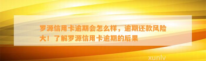 罗源信用卡逾期会怎么样，逾期还款风险大！了解罗源信用卡逾期的后果