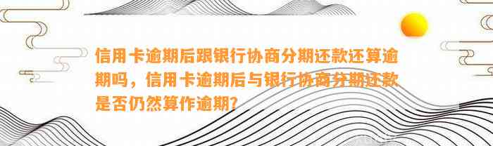 信用卡逾期后跟银行协商分期还款还算逾期吗，信用卡逾期后与银行协商分期还款是否仍然算作逾期？