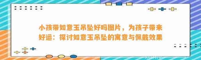 小孩带如意玉吊坠好吗图片，为孩子带来好运：探讨如意玉吊坠的寓意与佩戴效果