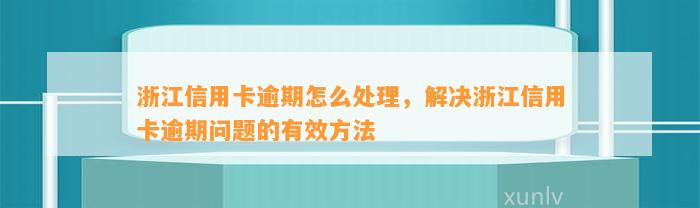 浙江信用卡逾期怎么处理，解决浙江信用卡逾期问题的有效方法