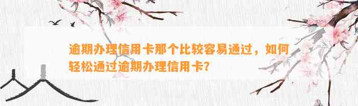 逾期办理信用卡那个比较容易通过，如何轻松通过逾期办理信用卡？