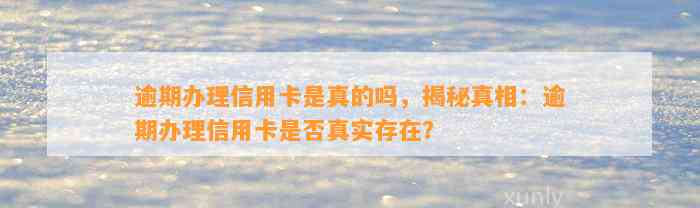 逾期办理信用卡是真的吗，揭秘真相：逾期办理信用卡是否真实存在？