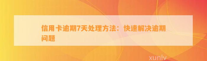 信用卡逾期7天处理方法：快速解决逾期问题