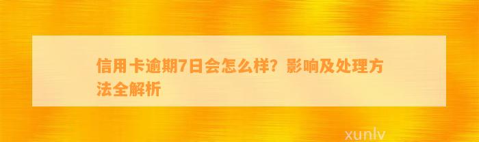 信用卡逾期7日会怎么样？影响及处理方法全解析