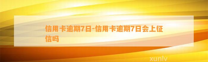 信用卡逾期7日-信用卡逾期7日会上征信吗